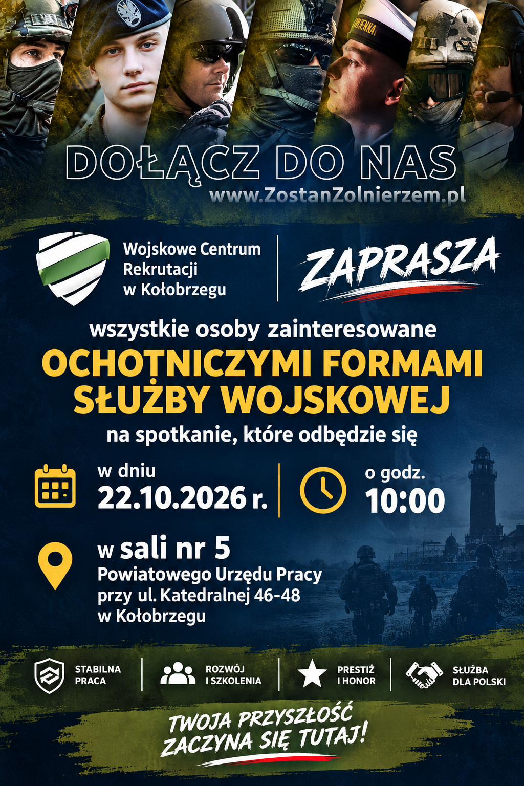 Plakat Wojskowego Centrum Rekrutacji w Kołobrzegu z hasłem &bdquo;Dołącz do nas&rdquo;. Zaproszenie dla os&oacute;b zainteresowanych ochotniczymi formami służby wojskowej na spotkanie 22 października 2026 r. o godz. 10:00 w sali nr 5 Powiatowego Urzędu Pracy przy ul. Katedralnej 46&ndash;48 w Kołobrzegu. Strona internetowa: www.ZostanZolnierzem.pl. Wymienione korzyści: stabilna praca, rozw&oacute;j i szkolenia, prestiż i honor, służba dla Polski. Na dole hasło &bdquo;Twoja przyszłość zaczyna się tutaj!&rdquo;. Na granatowo-zielonym tle portrety żołnierzy r&oacute;żnych formacji, sylwetki wojskowych i latarnia morska. Napisy białe i ż&oacute;łte.